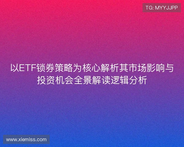 以ETF锁券策略为核心解析其市场影响与投资机会全景解读逻辑分析 以ETF锁券策略为核心解析其市场影响与投资机会全景解读逻辑分析